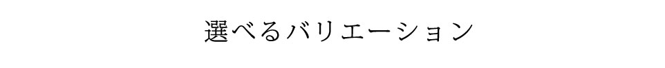 選べるバリエーション