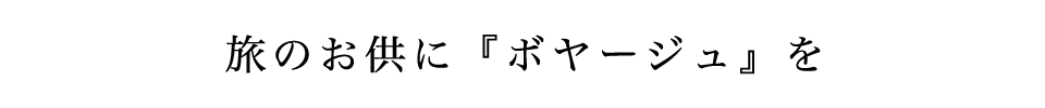 旅のお供に『ボヤージュ』を 