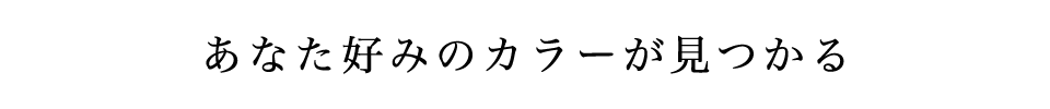 あなた好みのカラーが見つかる