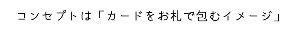 コンセプトは「カードをお札で包むイメージ」