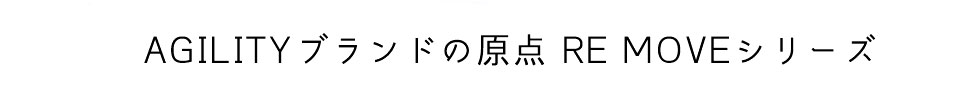 AGILITYブランドの原点 RE MOVEシリーズ