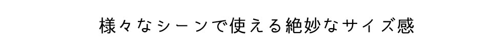 様々なシーンで使える絶妙なサイズ感